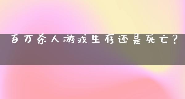 百万杀人游戏生存还是死亡？