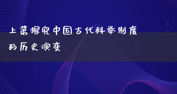 上第探究中国古代科举制度的历史演变