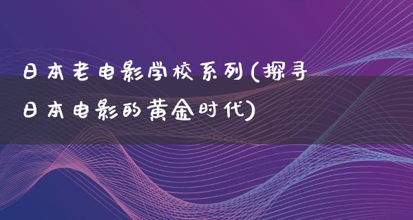 日本老电影学校系列(探寻日本电影的黄金时代)