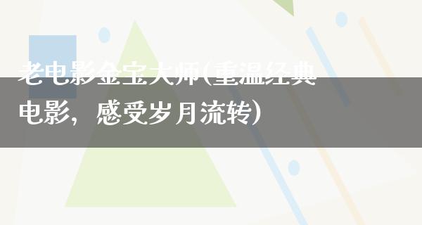 老电影金宝大师(重温经典电影，感受岁月流转)