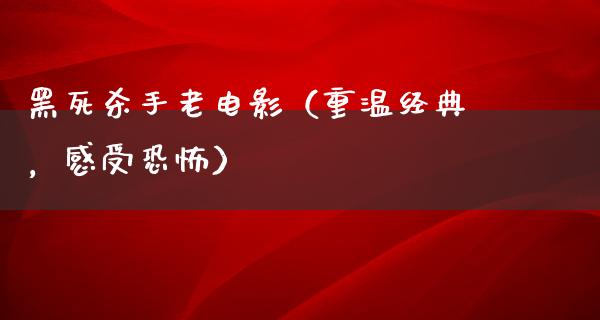 黑死杀手老电影（重温经典，感受恐怖）