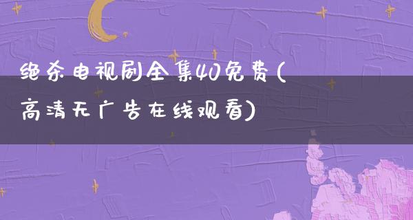 绝杀电视剧全集40免费(高清无**在线观看)