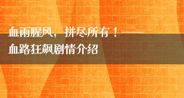 血雨腥风，拼尽所有！——血路狂飙剧情介绍