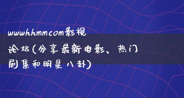 wwwhhmmcom影视论坛(分享最新电影、热门剧集和明星八卦)