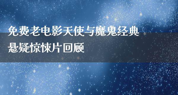 免费老电影天使与魔鬼经典悬疑惊悚片回顾