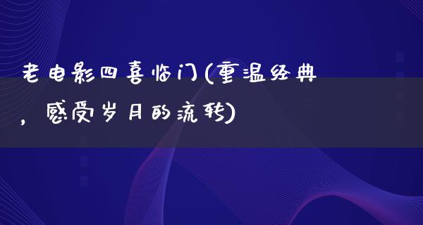 老电影四喜临门(重温经典，感受岁月的流转)