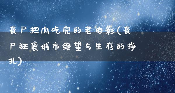 丧尸把肉吃完的老电影(丧尸狂袭城市绝望与生存的挣扎)