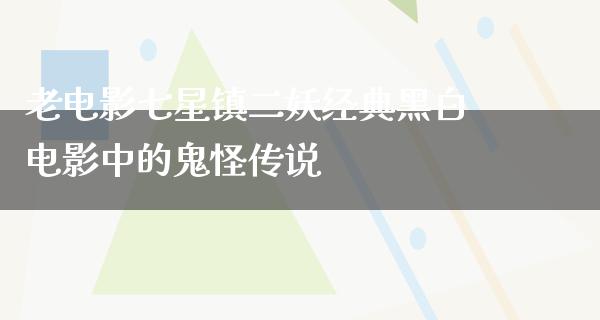 老电影七星镇二妖经典黑白电影中的鬼怪传说