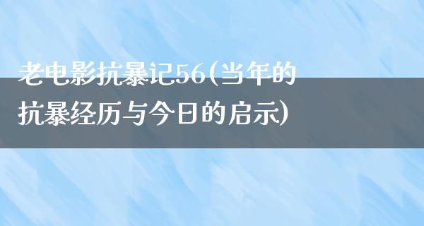 老电影抗暴记56(当年的抗暴经历与今日的启示)