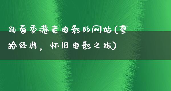 能看香港老电影的网站(重拾经典，怀旧电影之旅)