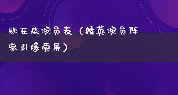 铁在烧演员表（精英演员阵容引爆荧屏）