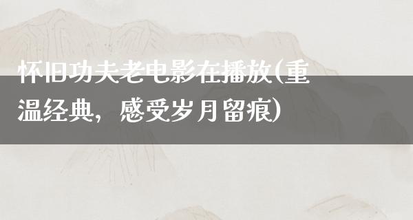 怀旧功夫老电影在播放(重温经典，感受岁月留痕)