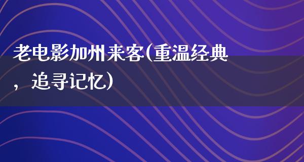 老电影加州来客(重温经典，追寻记忆)