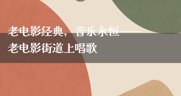 老电影经典，音乐永恒——老电影街道上唱歌