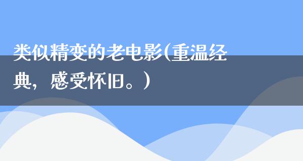 类似精变的老电影(重温经典，感受怀旧。)