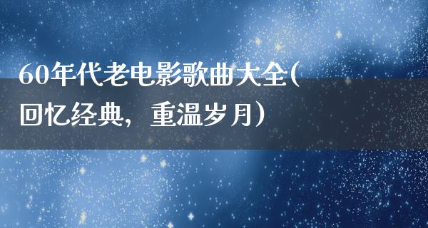 60年代老电影歌曲大全(回忆经典，重温岁月)