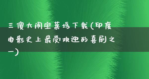 三傻大闹宝莱坞下载(印度电影史上最受欢迎的喜剧之一)