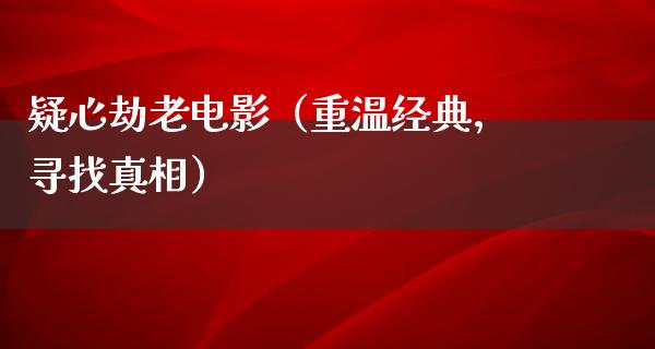 疑心劫老电影（重温经典，寻找真相）