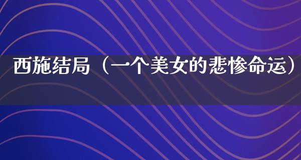 西施结局（一个**的悲惨命运）