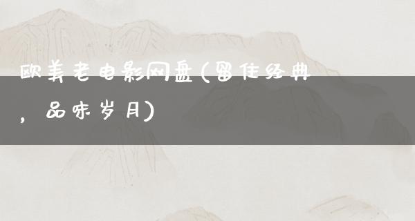 欧美老电影网盘(留住经典，品味岁月)