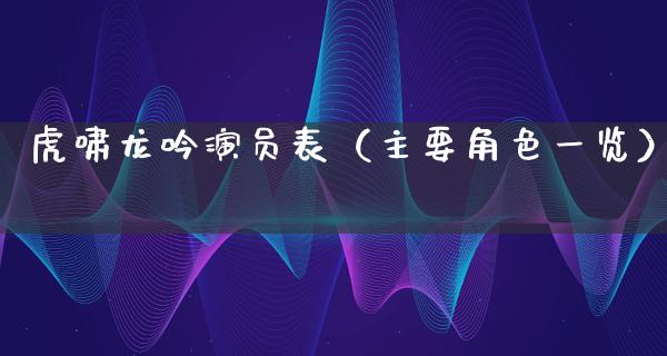 虎啸龙吟演员表（主要角色一览）