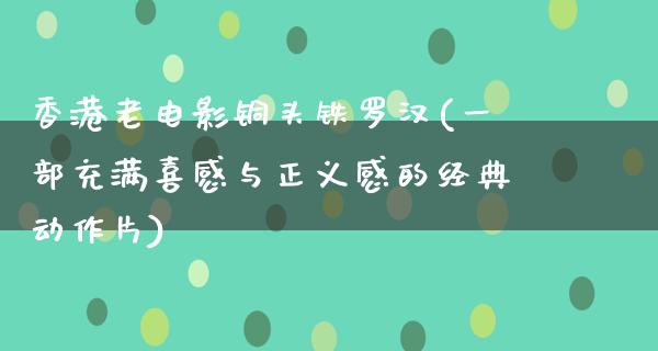 香港老电影铜头铁罗汉(一部充满喜感与正义感的经典动作片)