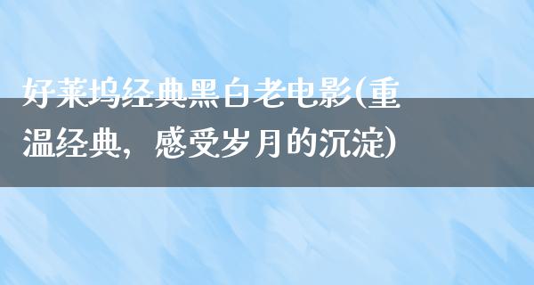 好莱坞经典黑白老电影(重温经典，感受岁月的沉淀)