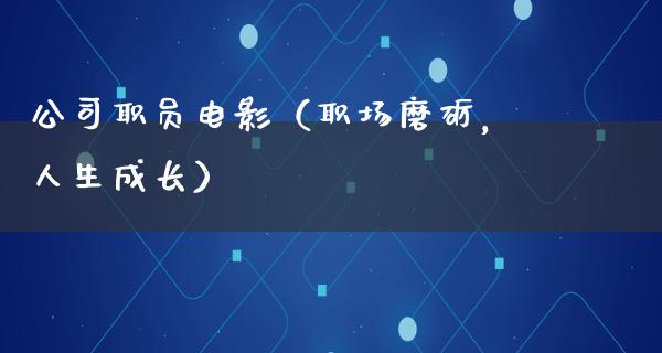 公司职员电影（职场磨砺，人生成长）