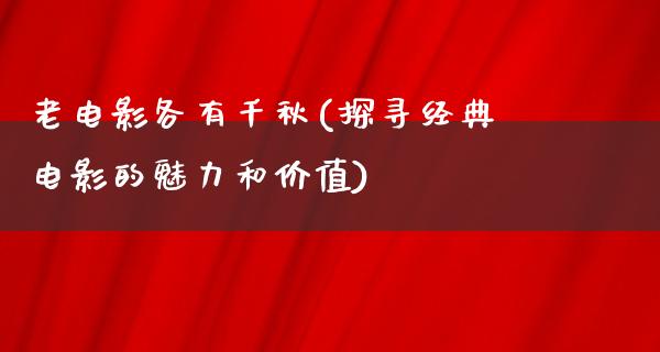 老电影各有千秋(探寻经典电影的魅力和价值)