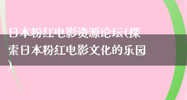 日本粉红电影资源论坛(探索日本粉红电影文化的乐园)