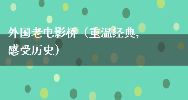 外国老电影桥（重温经典，感受历史）