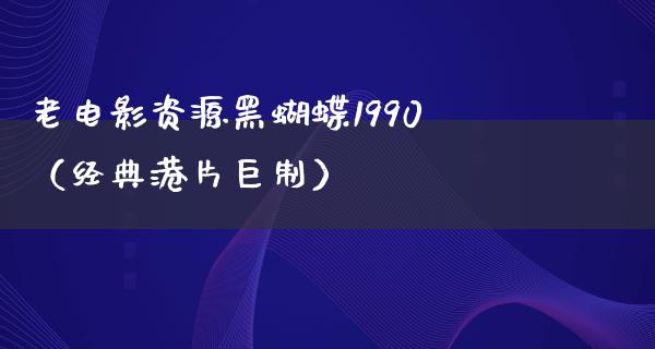 老电影资源黑蝴蝶1990（经典港片巨制）