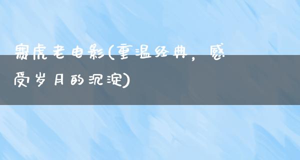 赛虎老电影(重温经典，感受岁月的沉淀)