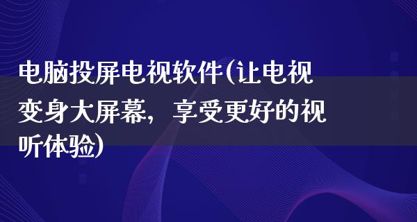 电脑投屏电视软件(让电视变身大屏幕，享受更好的视听体验)