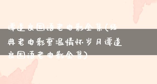 谭道良国语老电影全集(经典老电影重温情怀岁月谭道良国语老电影全集)