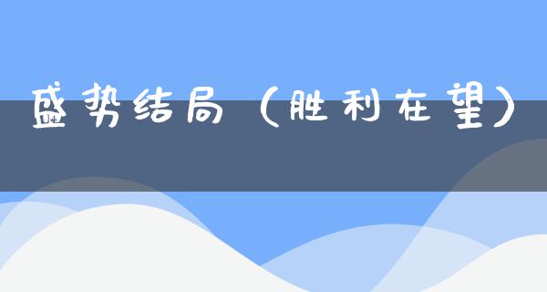 盛势结局（胜利在望）