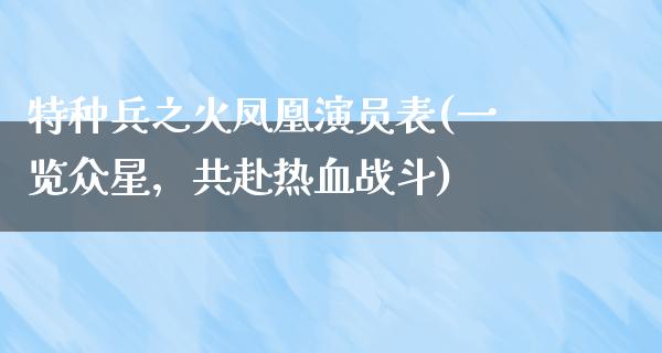 特种兵之火**演员表(一览众星，共赴热血战斗)