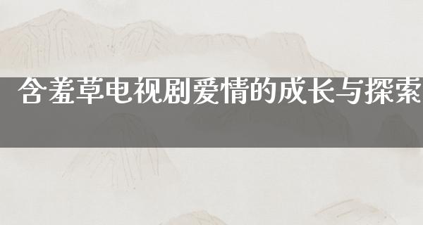 含羞草电视剧爱情的成长与探索