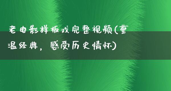 老电影样板戏完整视频(重温经典，感受历史情怀)