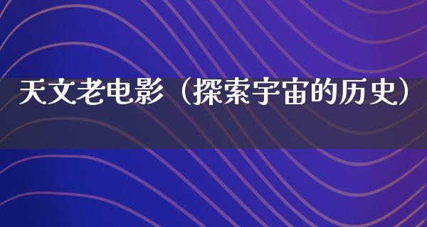 天文老电影（探索宇宙的历史）