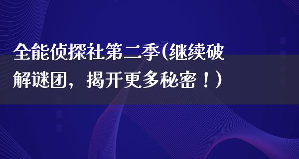 全能侦探社第二季(继续**谜团，揭开更多秘密！)