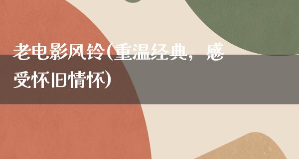 老电影风铃(重温经典，感受怀旧情怀)