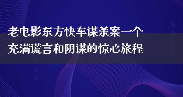 老电影东方快车谋杀案一个充满谎言和阴谋的惊心旅程