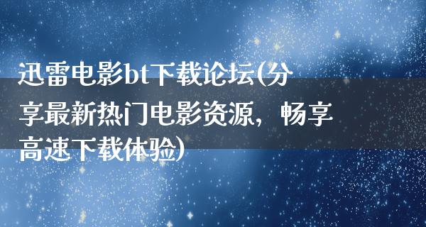 迅雷电影bt下载论坛(分享最新热门电影资源，畅享高速下载体验)