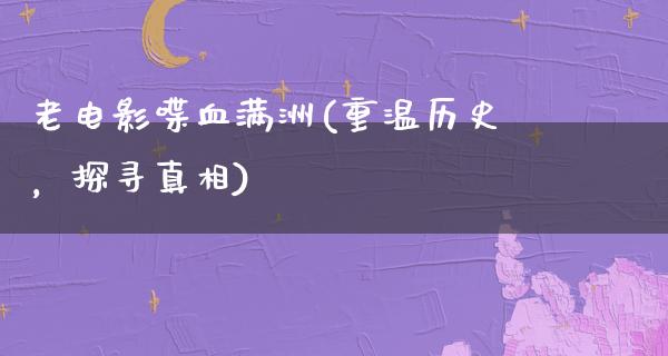 老电影喋血满洲(重温历史，探寻真相)