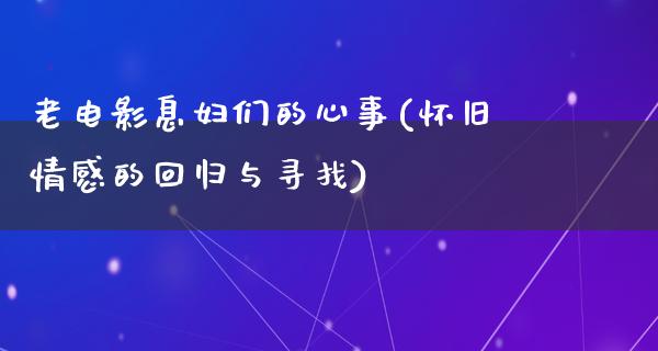 老电影息妇们的心事(怀旧情感的回归与寻找)