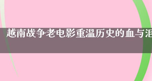 越南战争老电影重温历史的血与泪