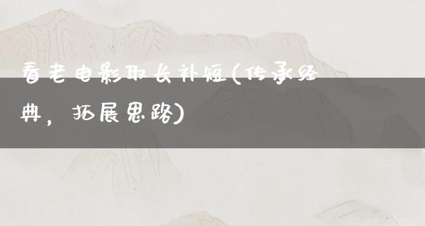 看老电影取长补短(传承经典，拓展思路)