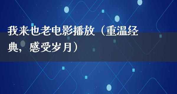 我来也老电影播放（重温经典，感受岁月）