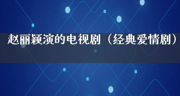 赵丽颖演的电视剧（经典爱情剧）